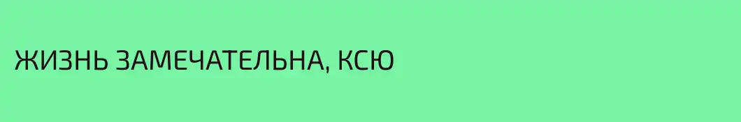 ЖИЗНЬ ЗАМЕЧАТЕЛЬНА, КСЮ
